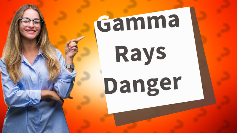 Gamma Rays Danger