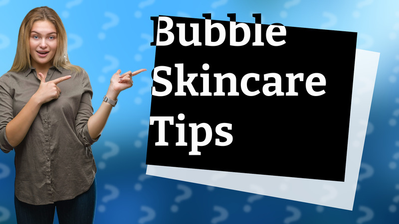 Bubble Skincare Tips