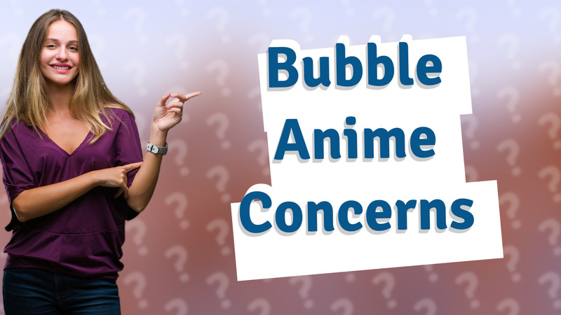 Bubble Anime Concerns