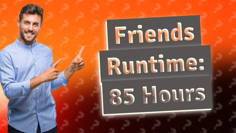 Friends Runtime: 85 Hours