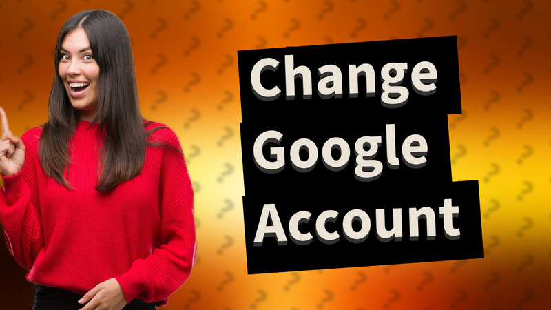 Change Google Account