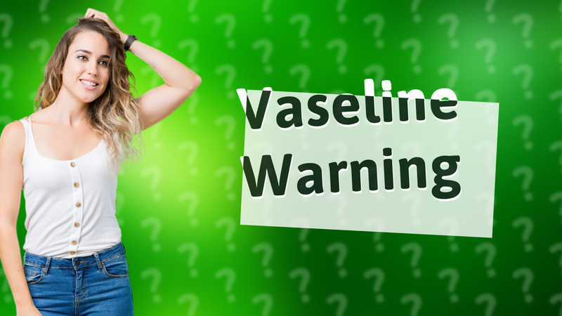 Vaseline Warning