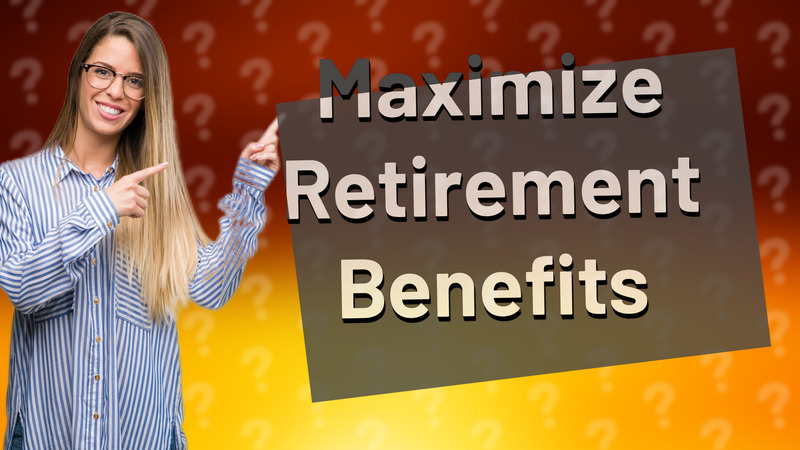 Maximize Retirement Benefits