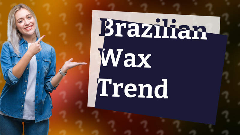 Brazilian Wax Trend