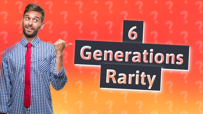 6 Generations Rarity
