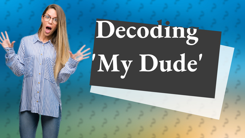 Decoding 'My Dude'
