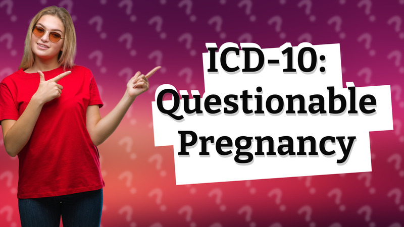ICD-10: Questionable Pregnancy