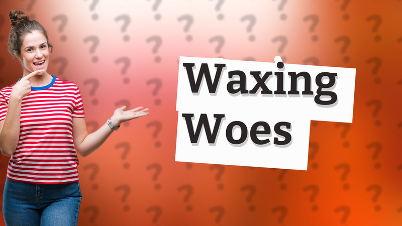 Waxing Woes