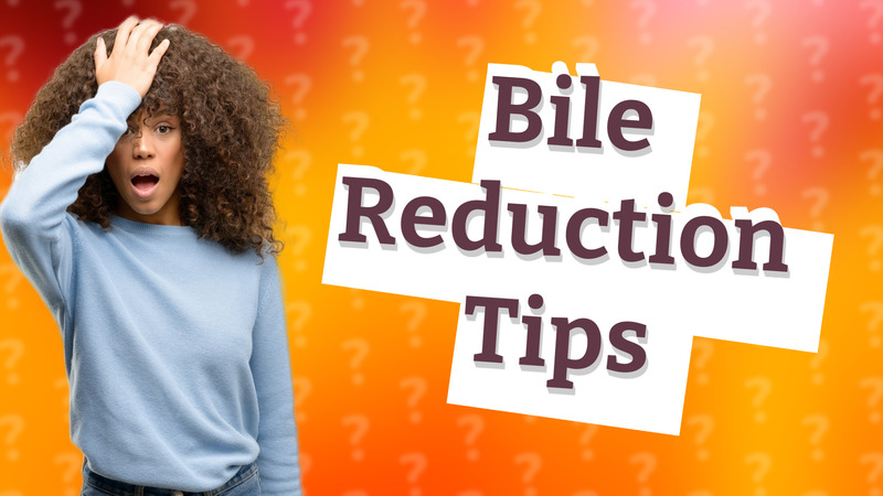 Bile Reduction Tips
