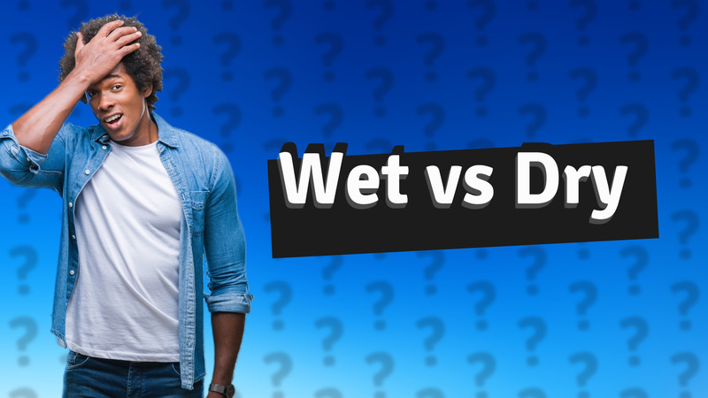 Wet vs Dry