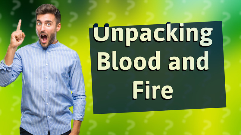 Unpacking Blood and Fire