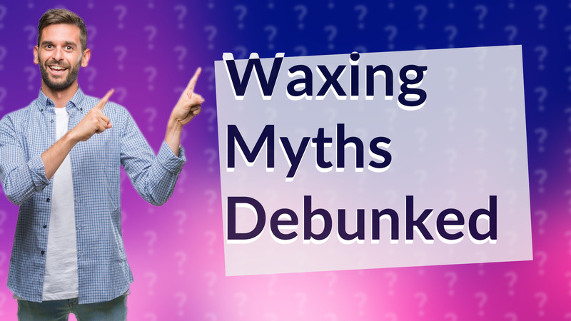 Waxing Myths Debunked