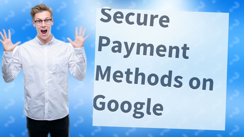 Secure Payment Methods on Google