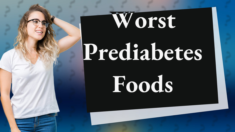 Worst Prediabetes Foods