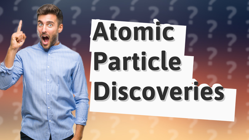Atomic Particle Discoveries