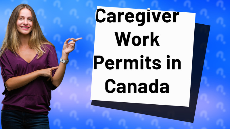 Caregiver Work Permits in Canada