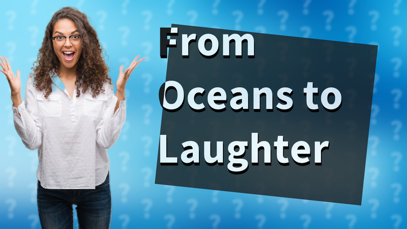 From Oceans to Laughter