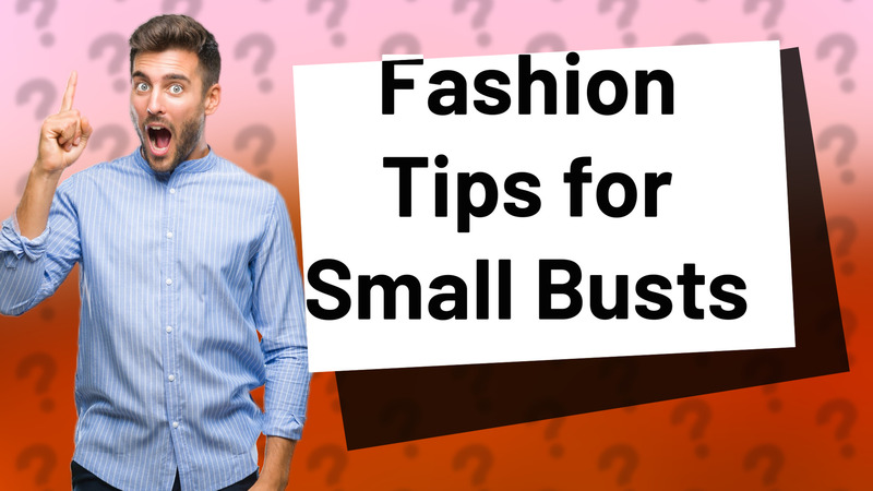 Fashion Tips for Small Busts