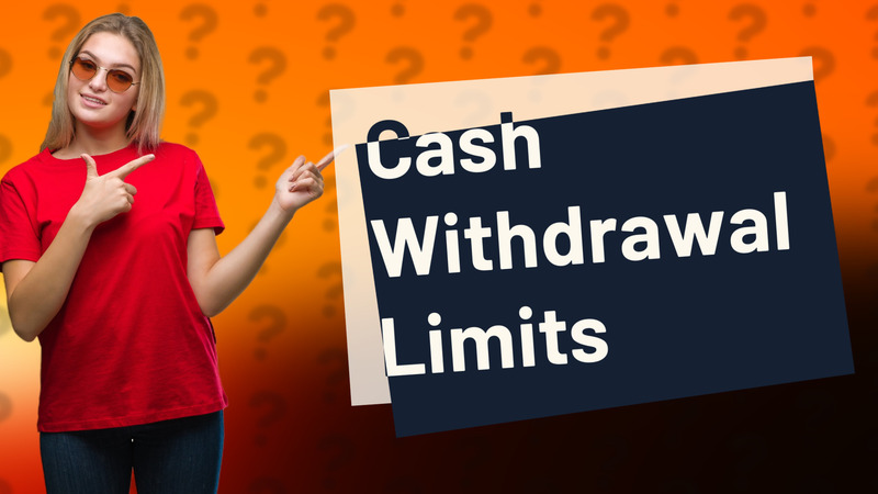 Cash Withdrawal Limits