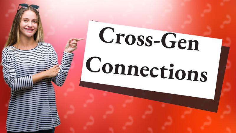 Cross-Gen Connections