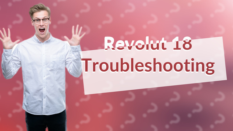 Revolut 18 Troubleshooting