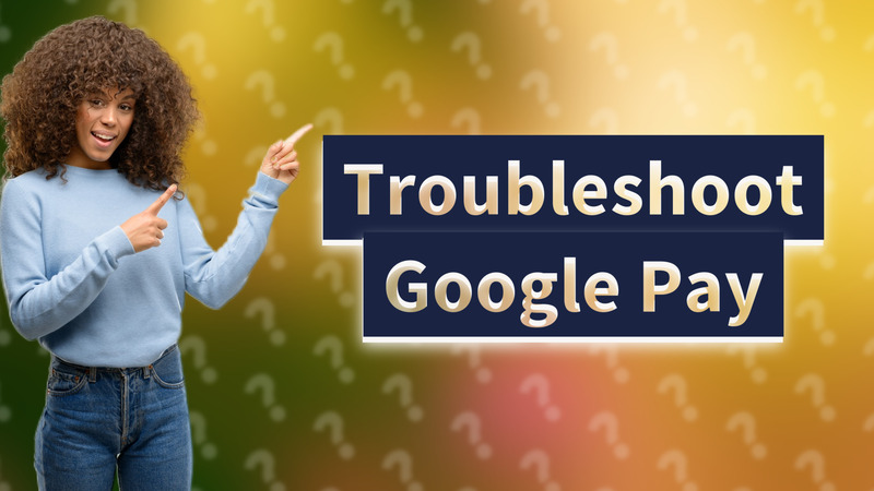 Troubleshoot Google Pay