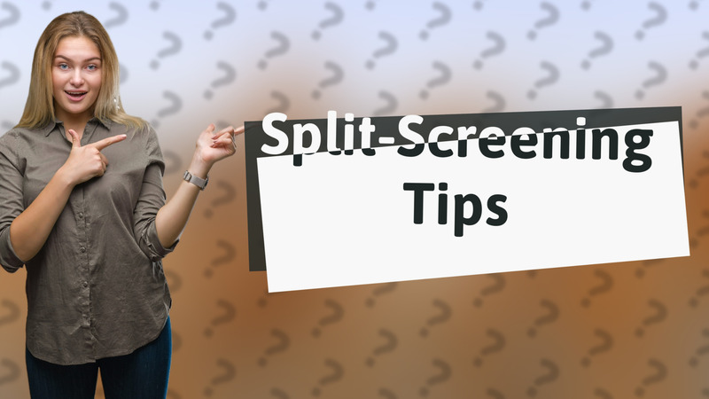 Split-Screening Tips