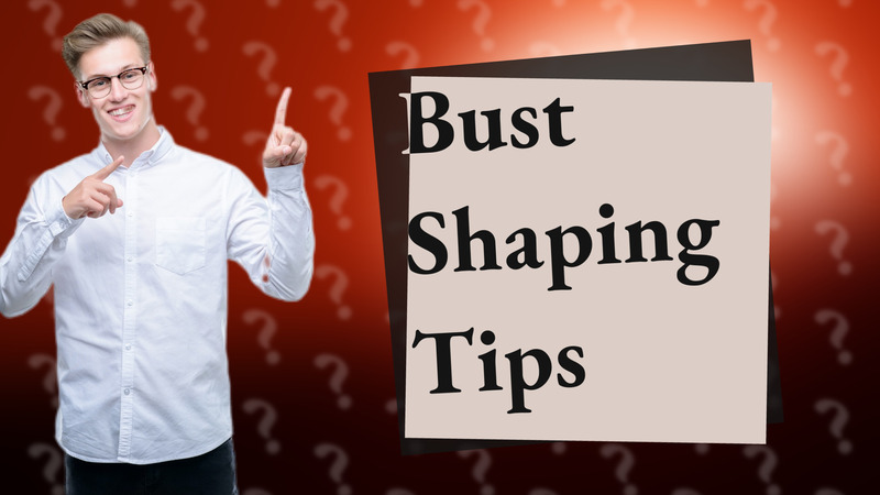 Bust Shaping Tips