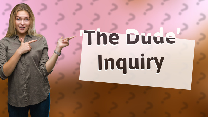 'The Dude' Inquiry