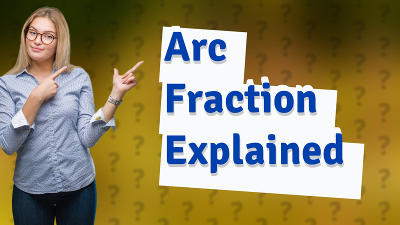 Arc Fraction Explained