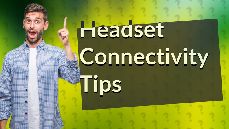 Headset Connectivity Tips