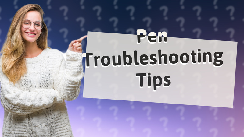 Pen Troubleshooting Tips