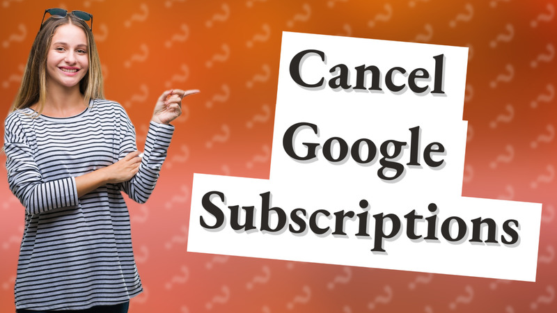 Cancel Google Subscriptions