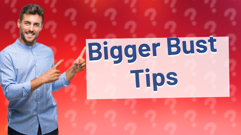 Bigger Bust Tips