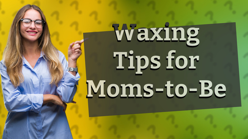 Waxing Tips for Moms-to-Be