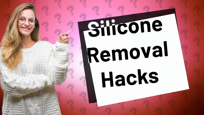 Silicone Removal Hacks