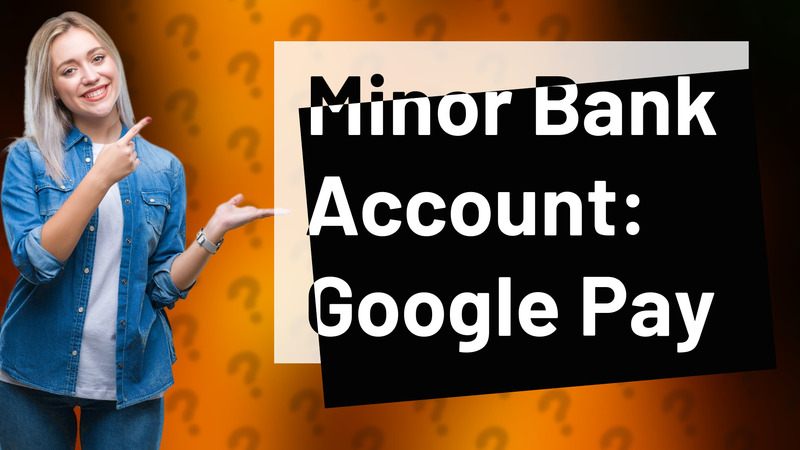 Minor Bank Account: Google Pay