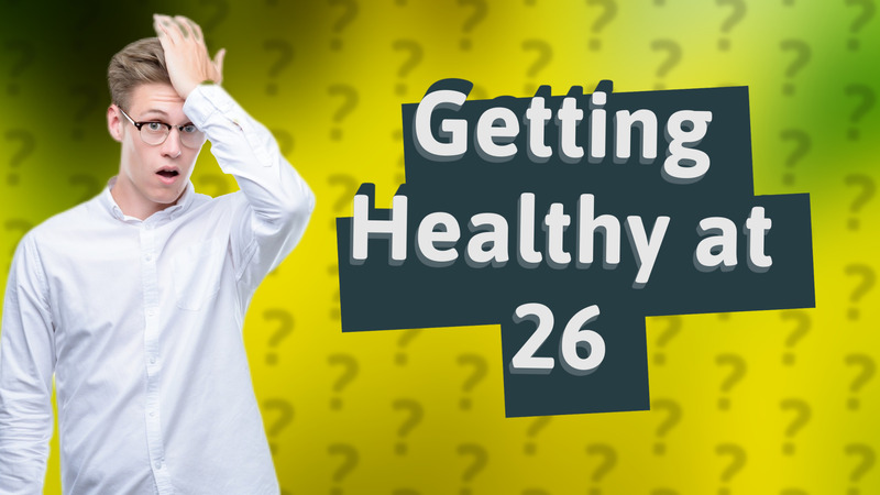 Getting Healthy at 26