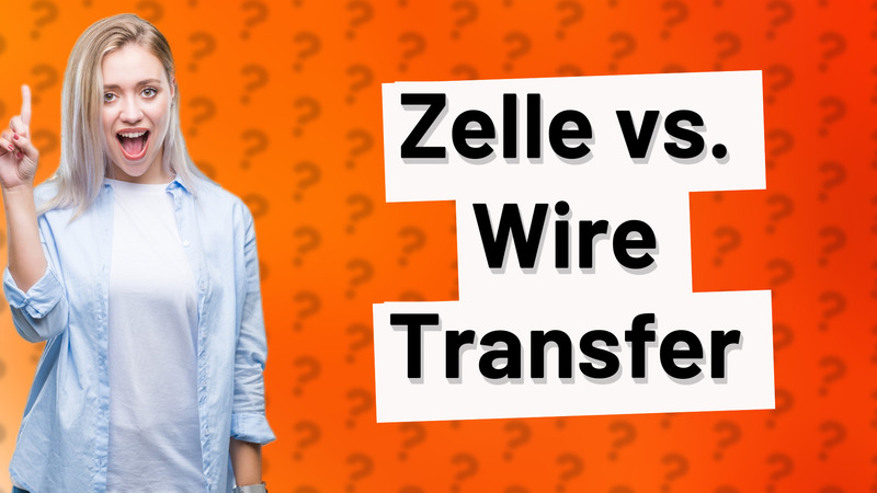 Zelle vs. Wire Transfer