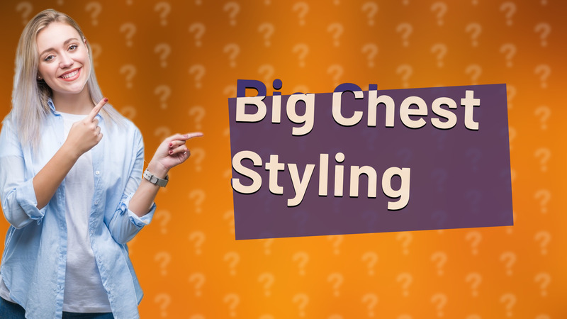 Big Chest Styling