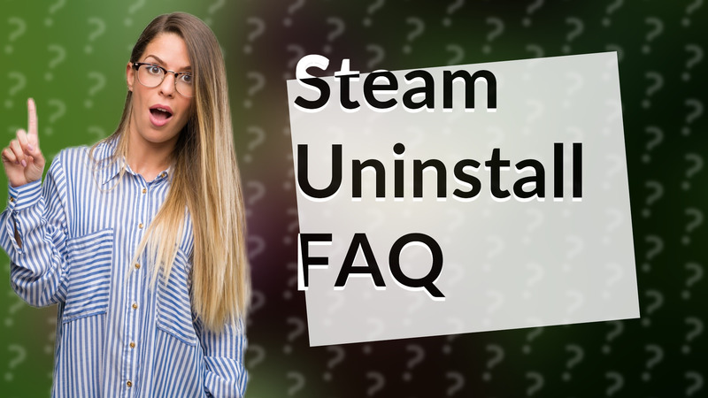Steam Uninstall FAQ