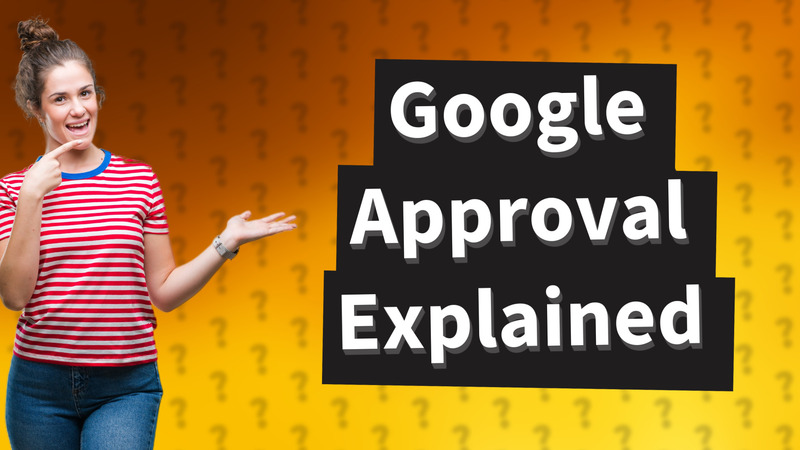 Google Approval Explained