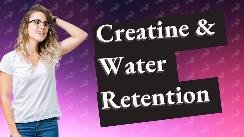 Creatine & Water Retention