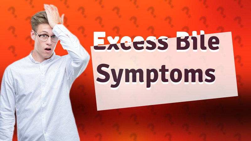 Excess Bile Symptoms