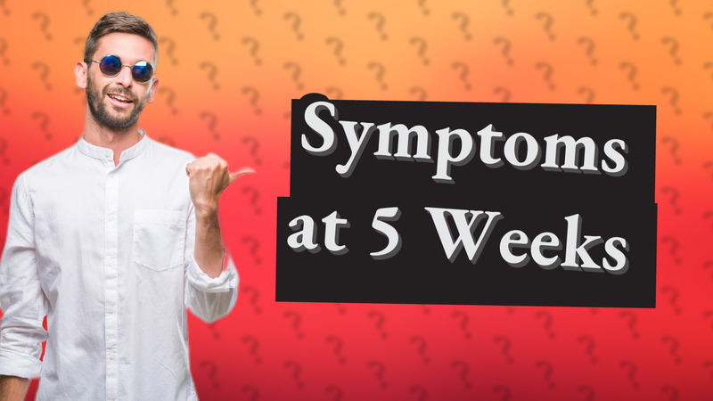 Symptoms at 5 Weeks