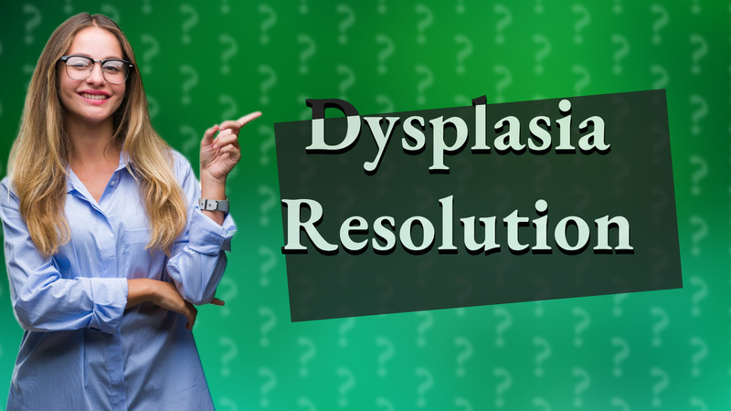 Dysplasia Resolution