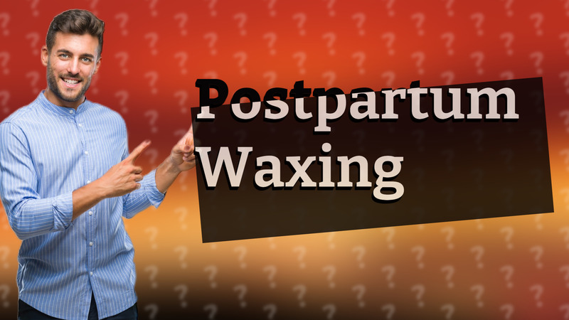 Postpartum Waxing