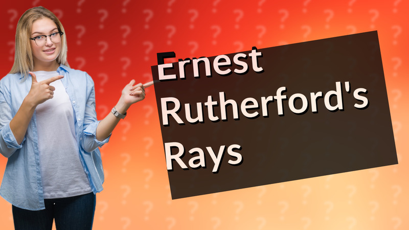 Ernest Rutherford's Rays