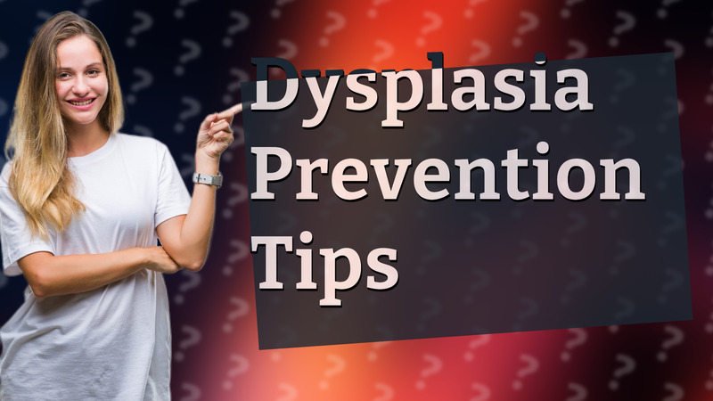 Dysplasia Prevention Tips