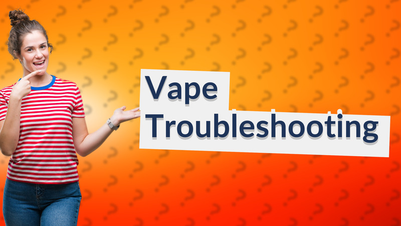 Vape Troubleshooting